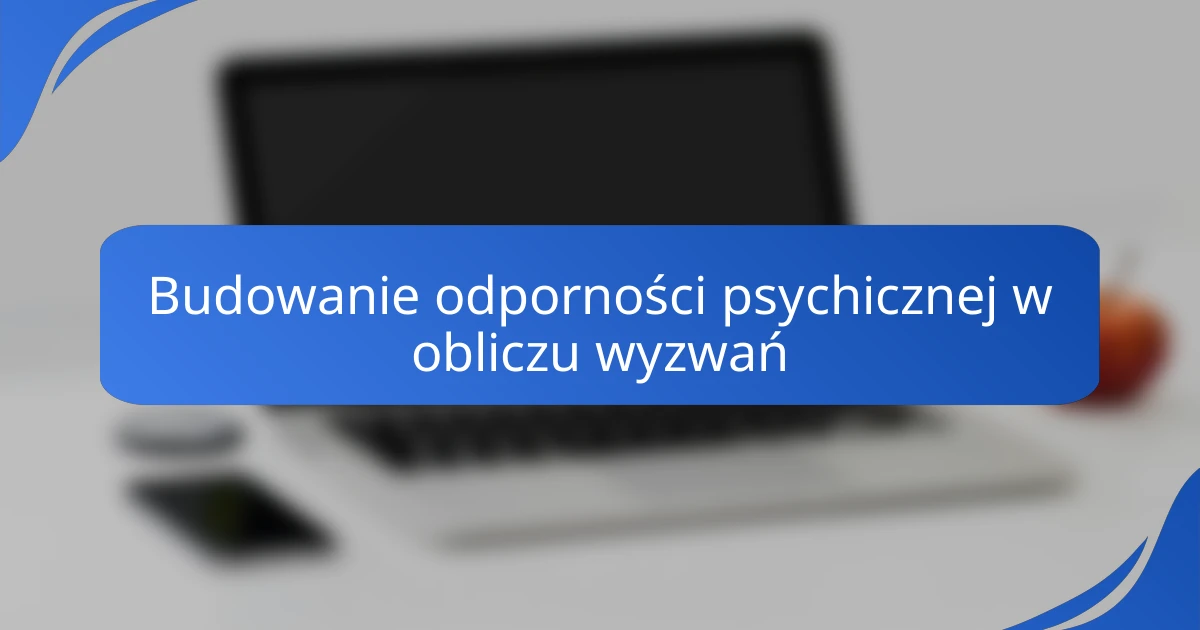 Budowanie odporności psychicznej w obliczu wyzwań