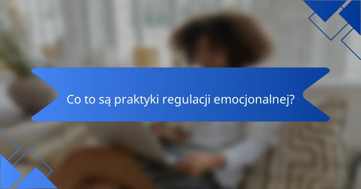 Co to są praktyki regulacji emocjonalnej?