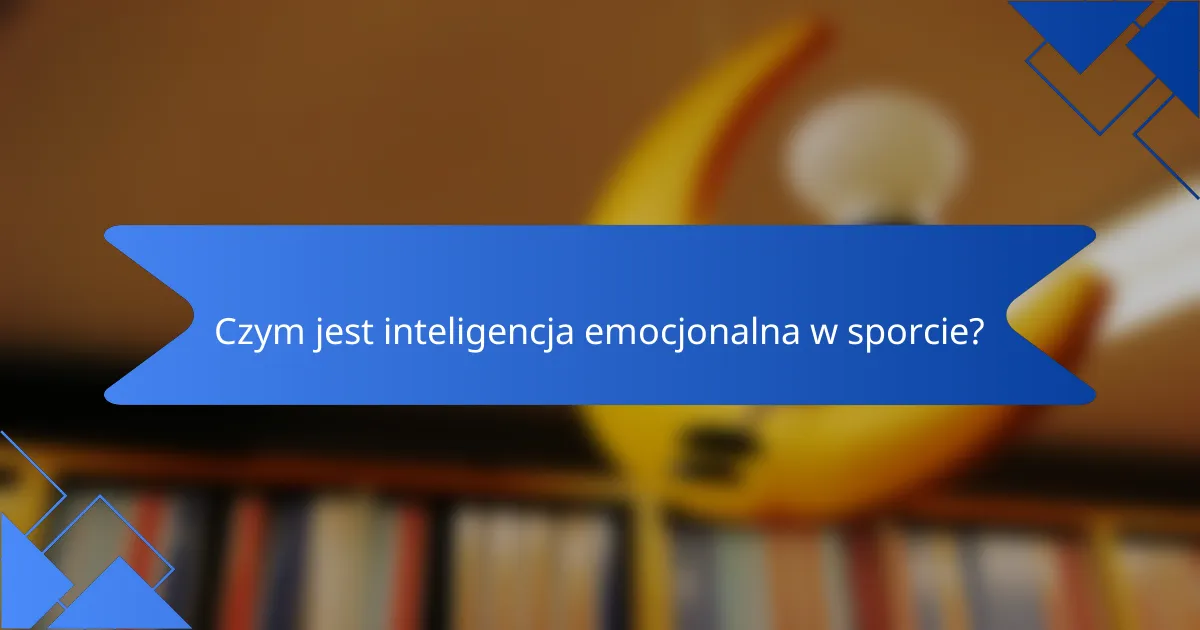 Czym jest inteligencja emocjonalna w sporcie?