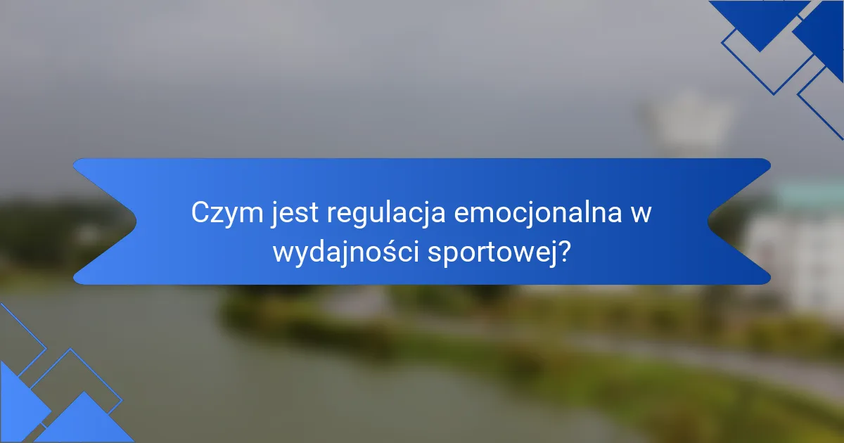 Czym jest regulacja emocjonalna w wydajności sportowej?