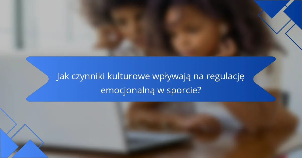 Jak czynniki kulturowe wpływają na regulację emocjonalną w sporcie?