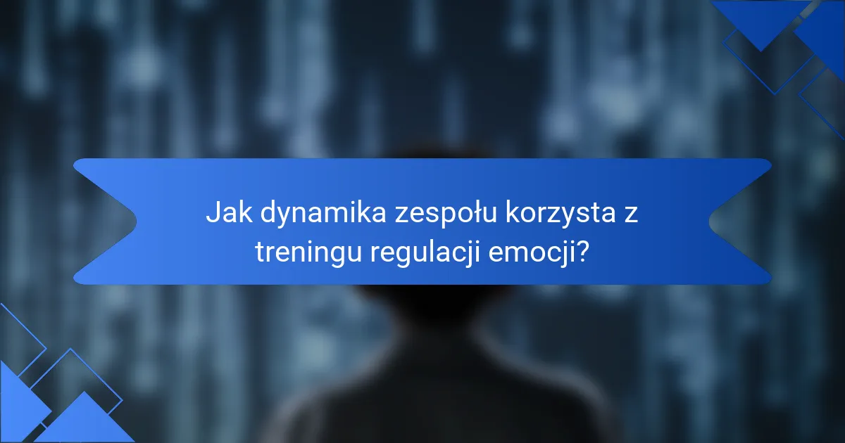 Jak dynamika zespołu korzysta z treningu regulacji emocji?