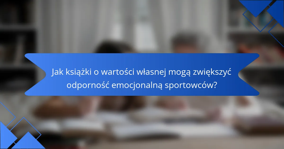 Jak książki o wartości własnej mogą zwiększyć odporność emocjonalną sportowców?