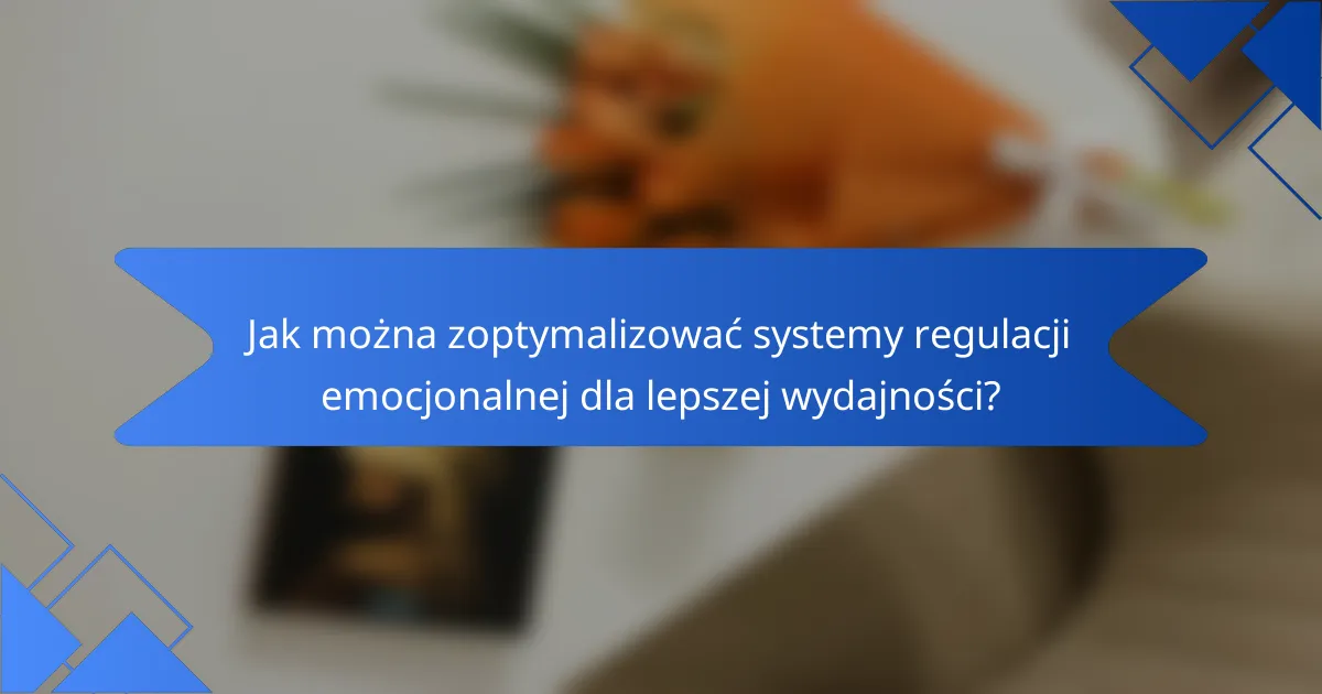 Jak można zoptymalizować systemy regulacji emocjonalnej dla lepszej wydajności?