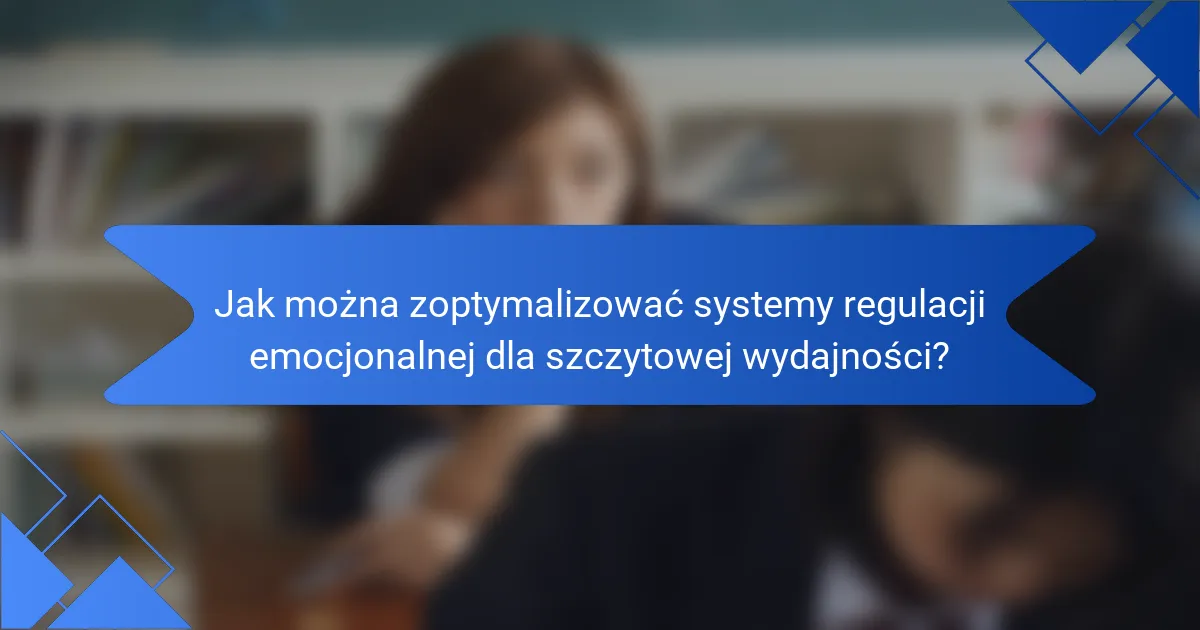 Jak można zoptymalizować systemy regulacji emocjonalnej dla szczytowej wydajności?