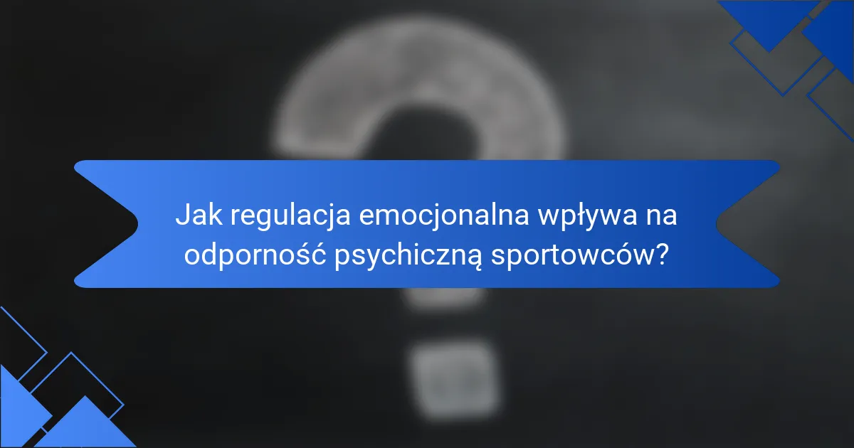Jak regulacja emocjonalna wpływa na odporność psychiczną sportowców?