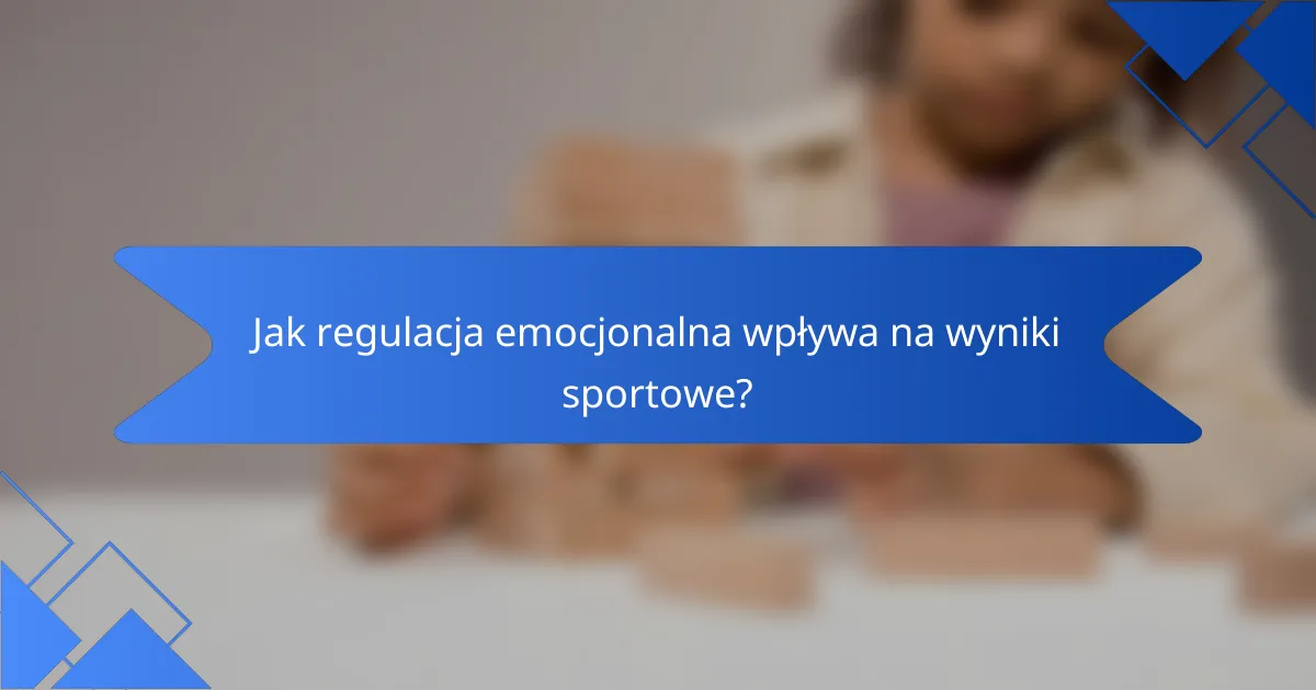 Jak regulacja emocjonalna wpływa na wyniki sportowe?