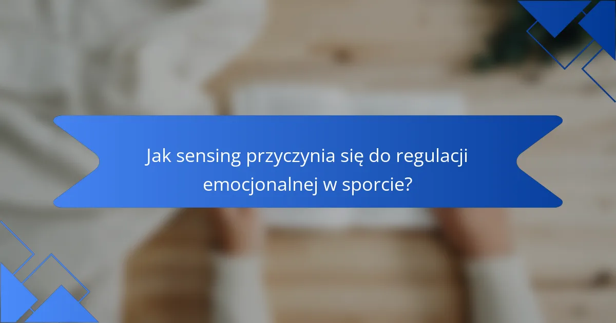 Jak sensing przyczynia się do regulacji emocjonalnej w sporcie?
