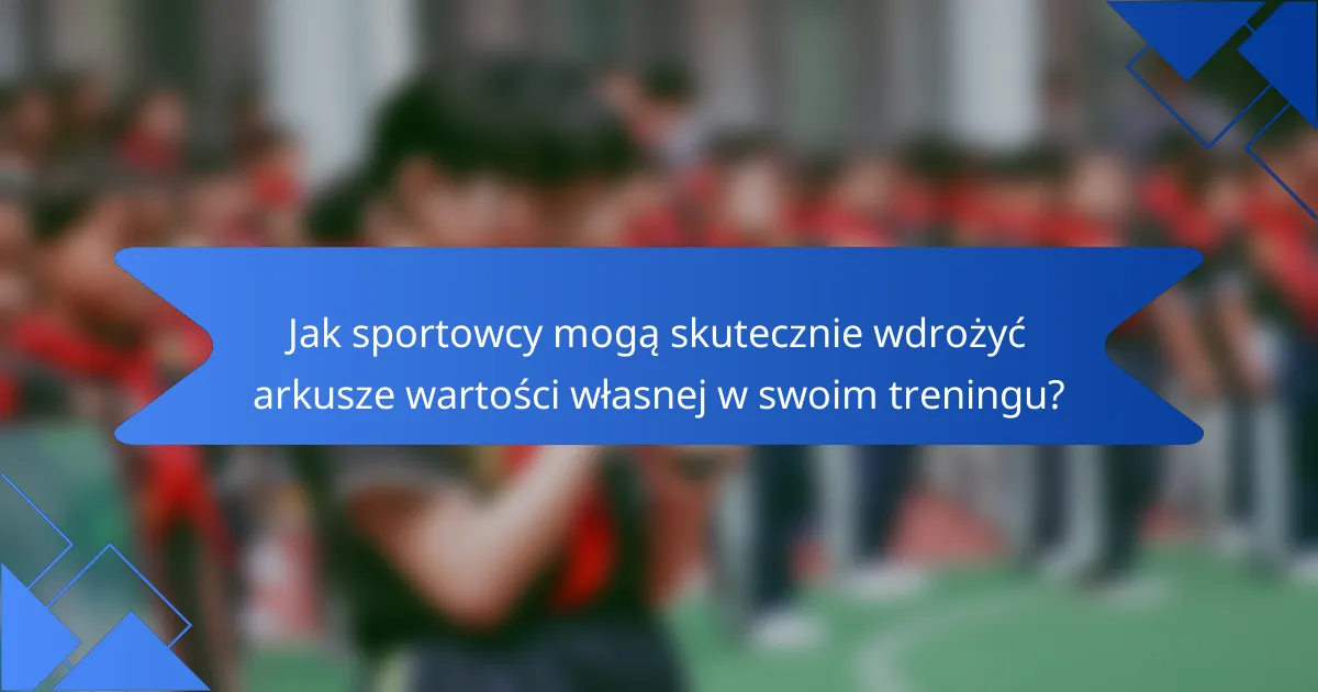 Jak sportowcy mogą skutecznie wdrożyć arkusze wartości własnej w swoim treningu?