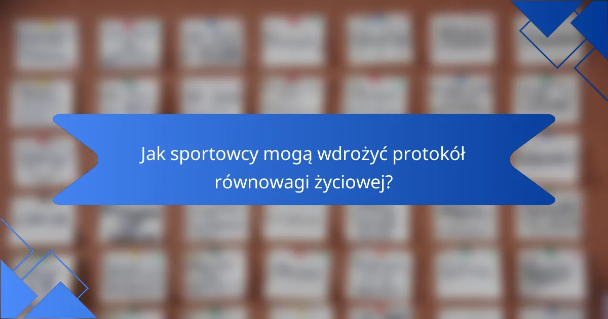 Jak sportowcy mogą wdrożyć protokół równowagi życiowej?