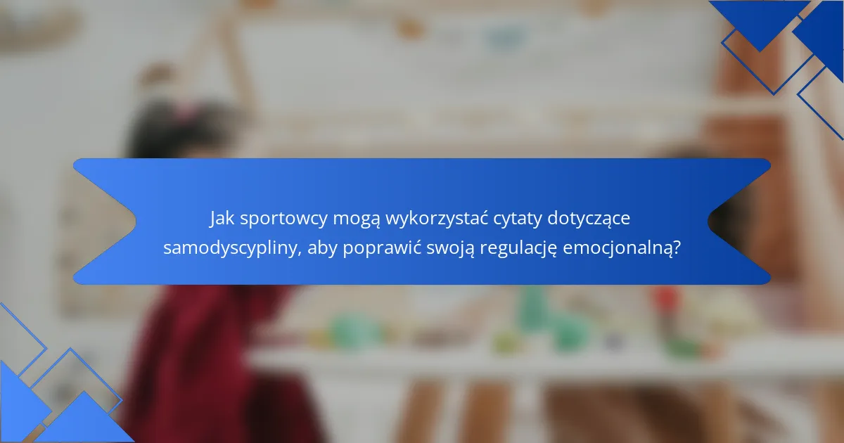 Jak sportowcy mogą wykorzystać cytaty dotyczące samodyscypliny, aby poprawić swoją regulację emocjonalną?