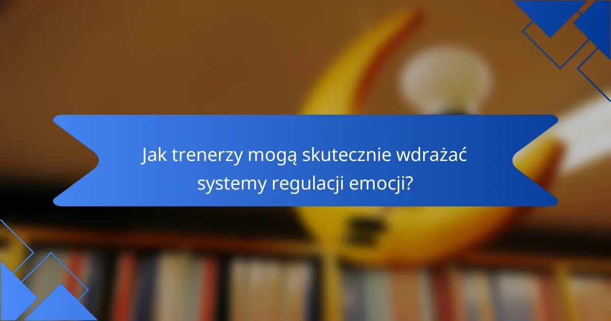 Jak trenerzy mogą skutecznie wdrażać systemy regulacji emocji?