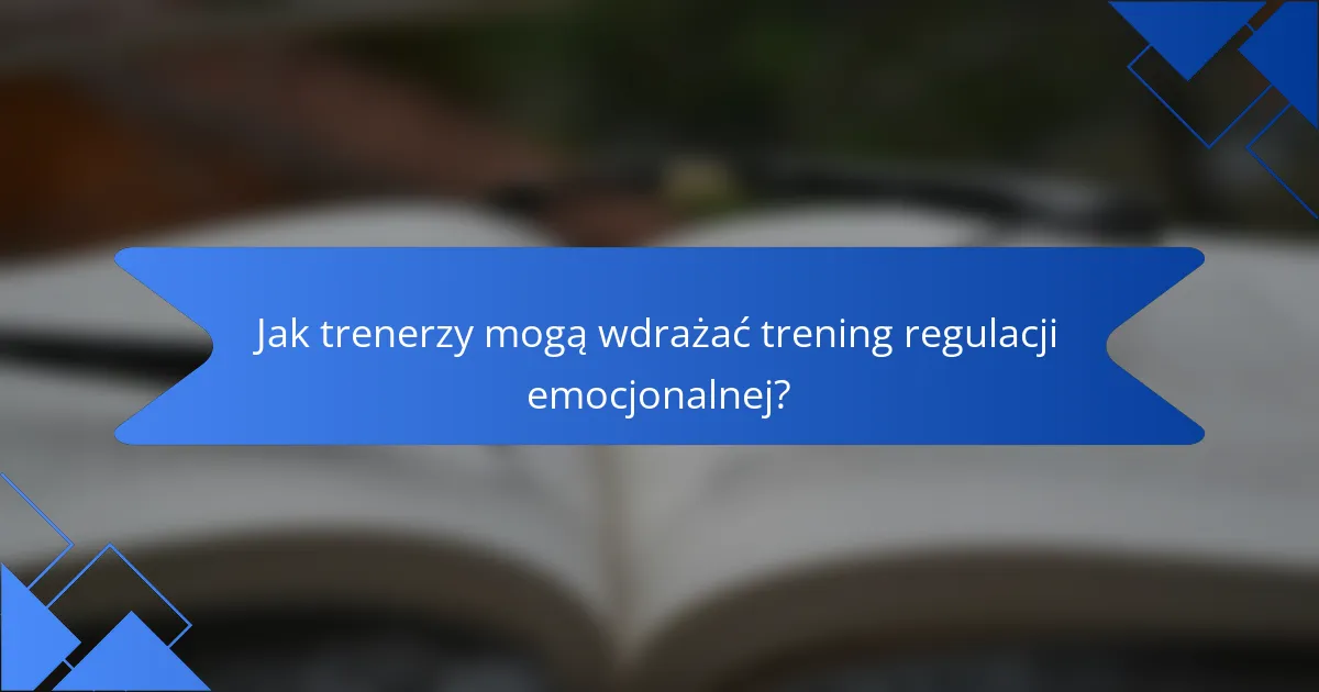 Jak trenerzy mogą wdrażać trening regulacji emocjonalnej?