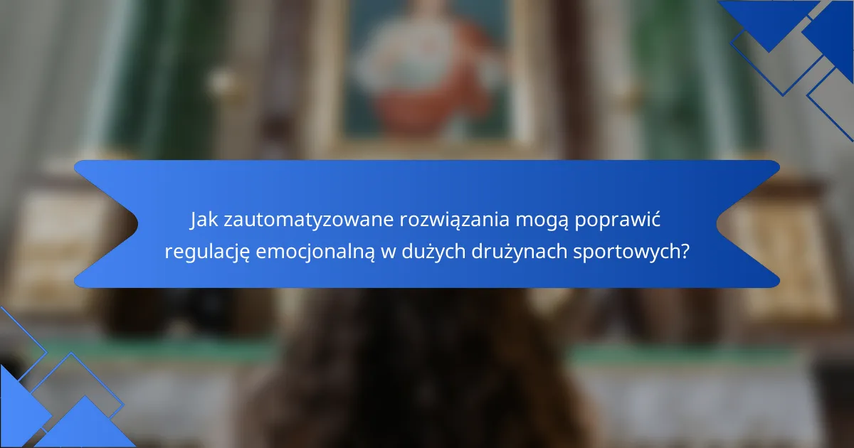 Jak zautomatyzowane rozwiązania mogą poprawić regulację emocjonalną w dużych drużynach sportowych?