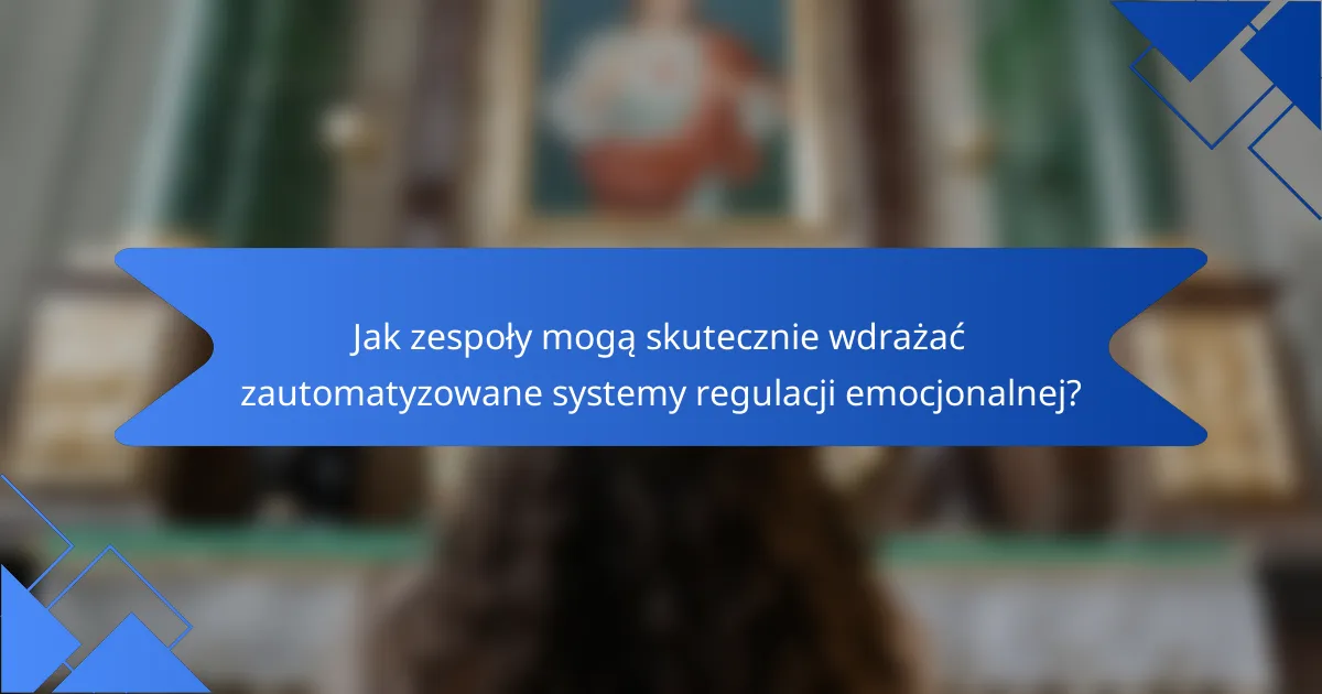 Jak zespoły mogą skutecznie wdrażać zautomatyzowane systemy regulacji emocjonalnej?