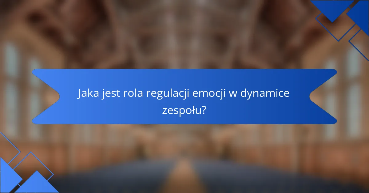 Jaka jest rola regulacji emocji w dynamice zespołu?