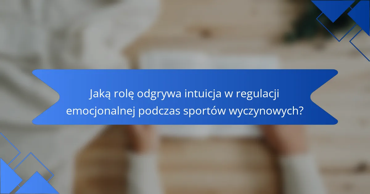 Jaką rolę odgrywa intuicja w regulacji emocjonalnej podczas sportów wyczynowych?