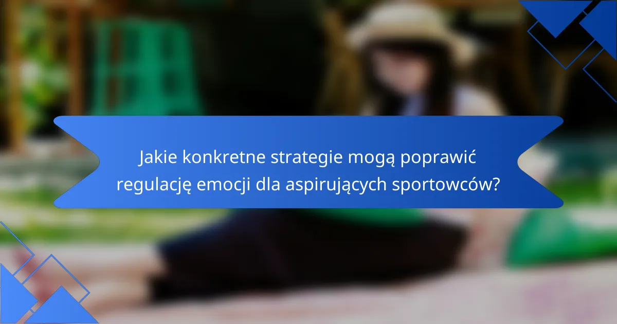 Jakie konkretne strategie mogą poprawić regulację emocji dla aspirujących sportowców?