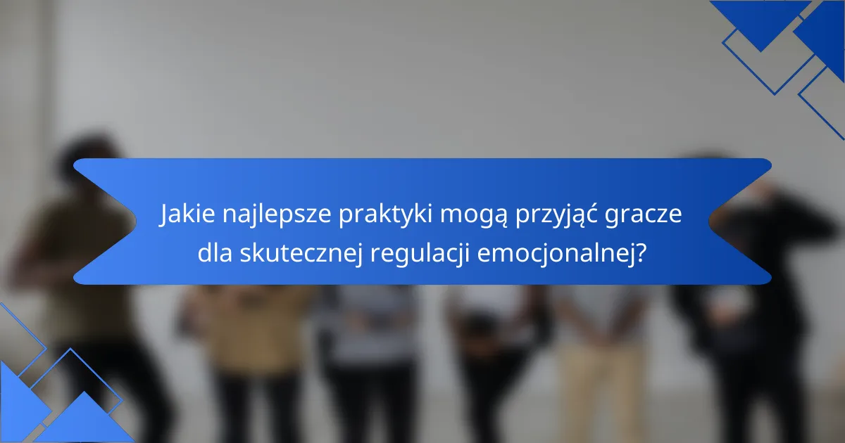 Jakie najlepsze praktyki mogą przyjąć gracze dla skutecznej regulacji emocjonalnej?