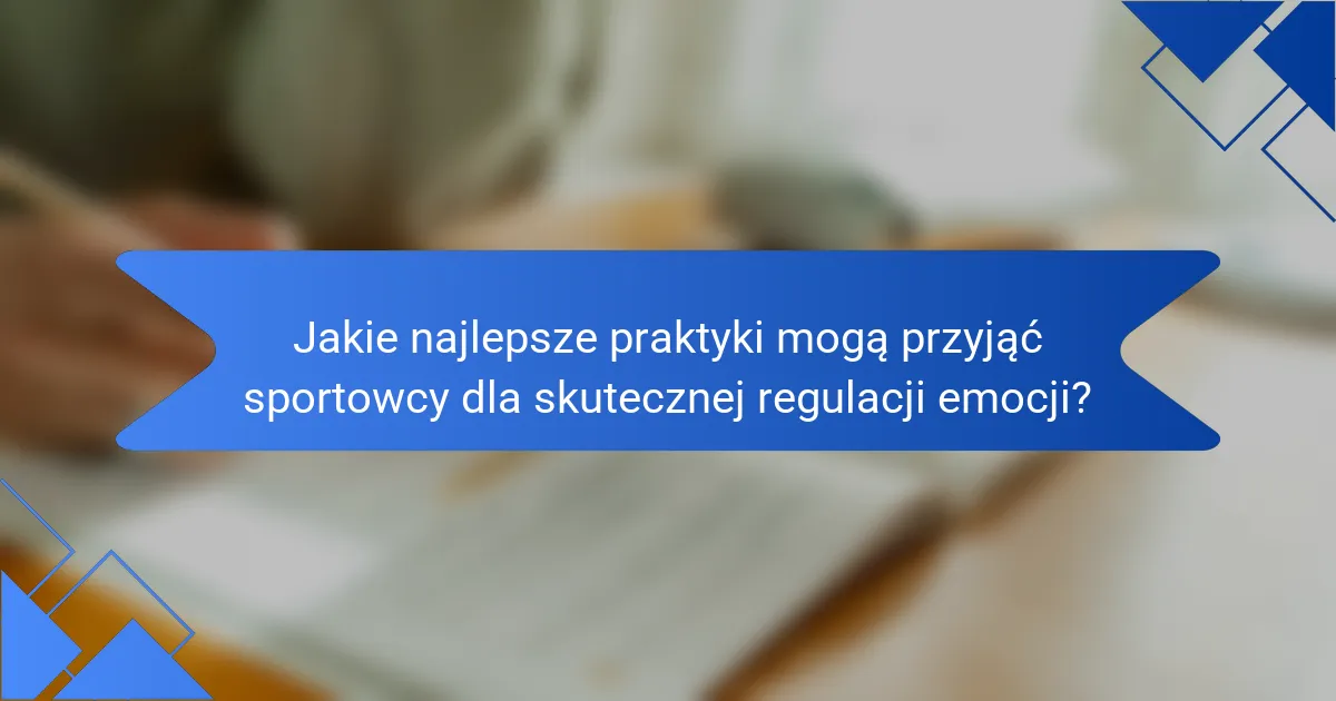 Jakie najlepsze praktyki mogą przyjąć sportowcy dla skutecznej regulacji emocji?