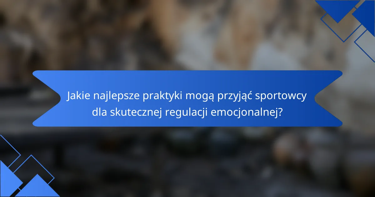 Jakie najlepsze praktyki mogą przyjąć sportowcy dla skutecznej regulacji emocjonalnej?