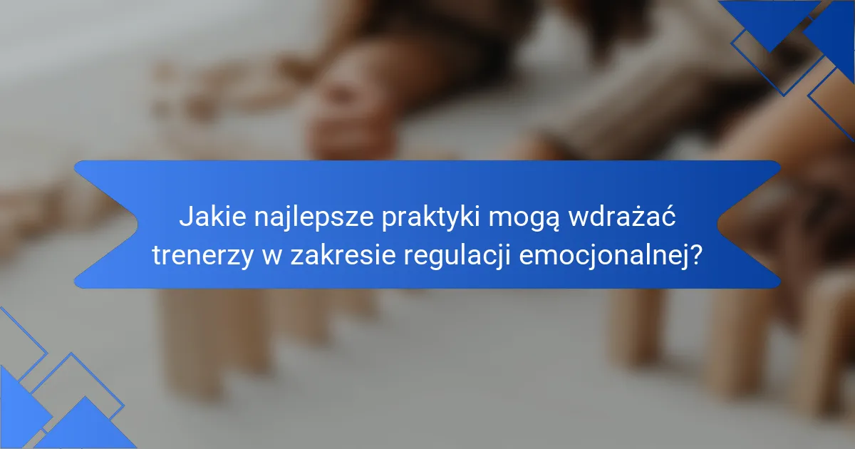 Jakie najlepsze praktyki mogą wdrażać trenerzy w zakresie regulacji emocjonalnej?