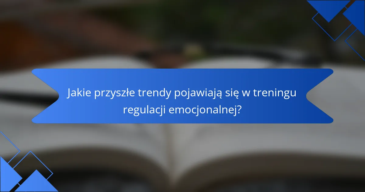 Jakie przyszłe trendy pojawiają się w treningu regulacji emocjonalnej?