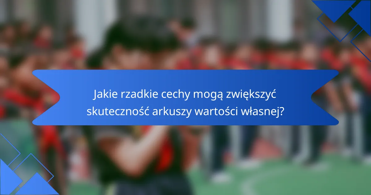 Jakie rzadkie cechy mogą zwiększyć skuteczność arkuszy wartości własnej?