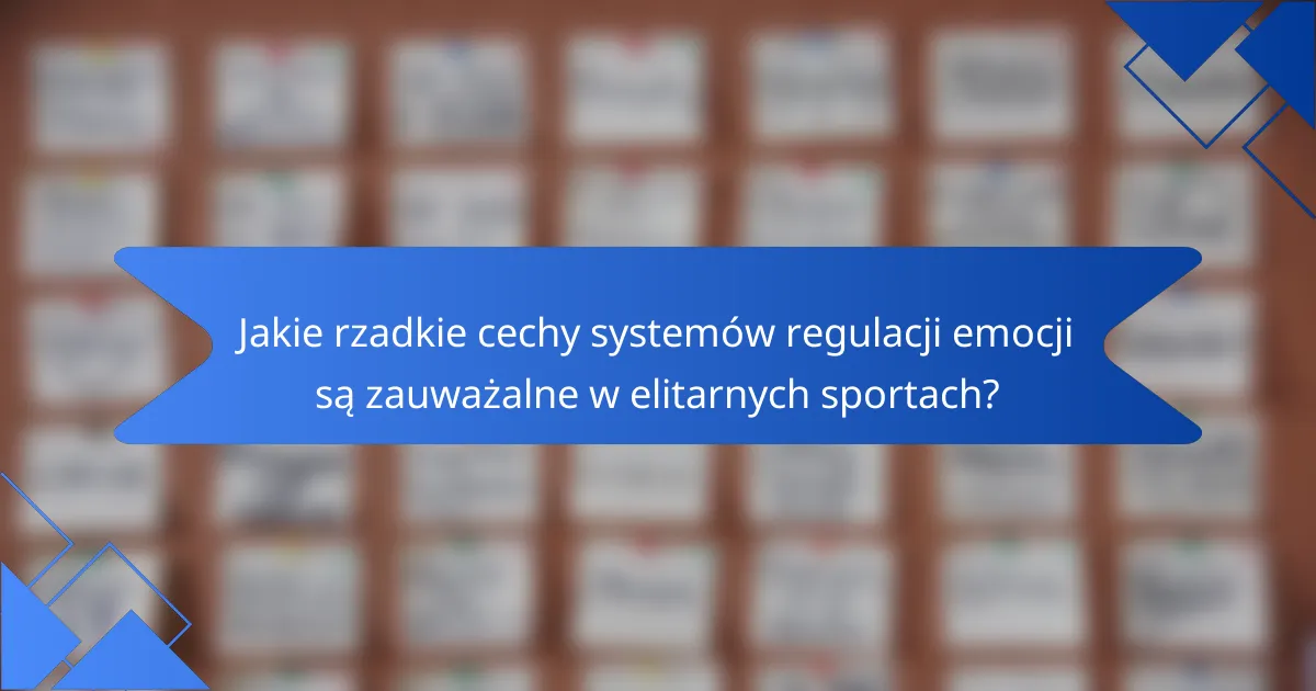Jakie rzadkie cechy systemów regulacji emocji są zauważalne w elitarnych sportach?