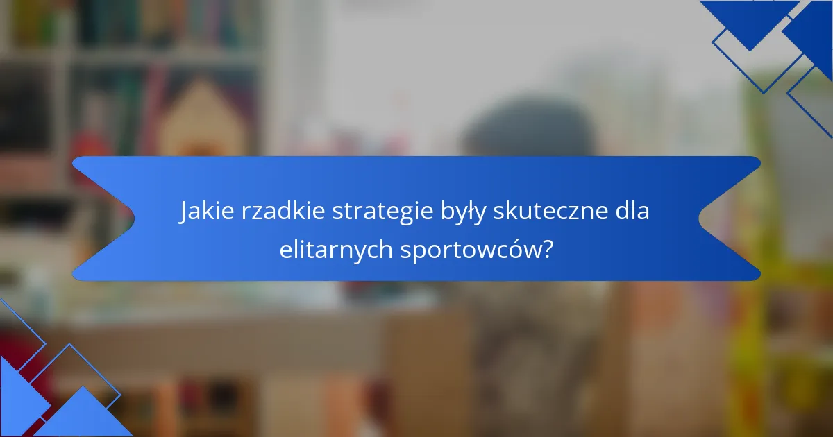 Jakie rzadkie strategie były skuteczne dla elitarnych sportowców?