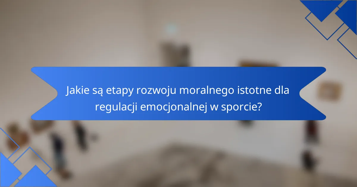 Jakie są etapy rozwoju moralnego istotne dla regulacji emocjonalnej w sporcie?