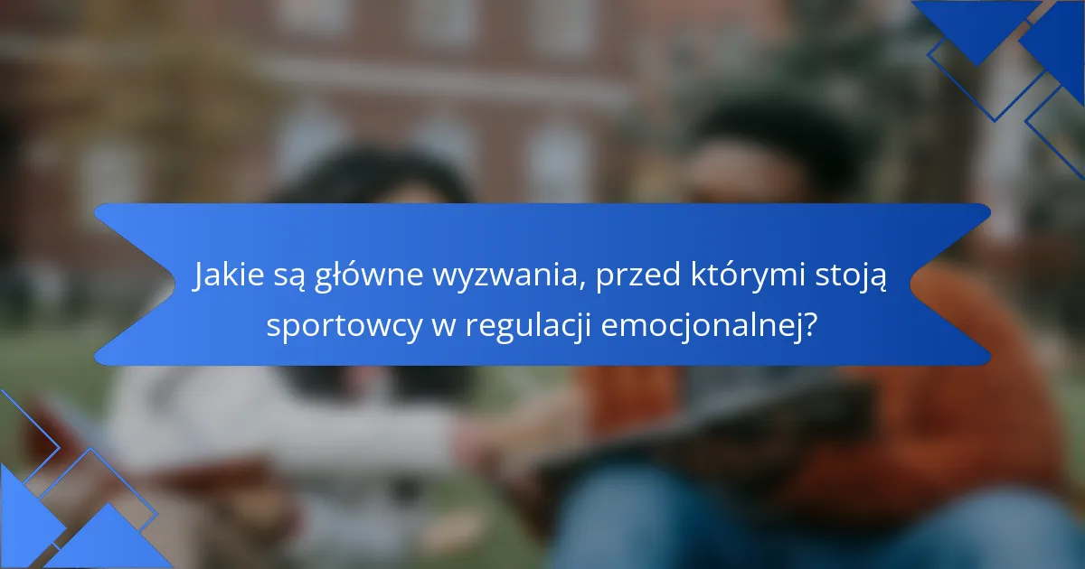 Jakie są główne wyzwania, przed którymi stoją sportowcy w regulacji emocjonalnej?