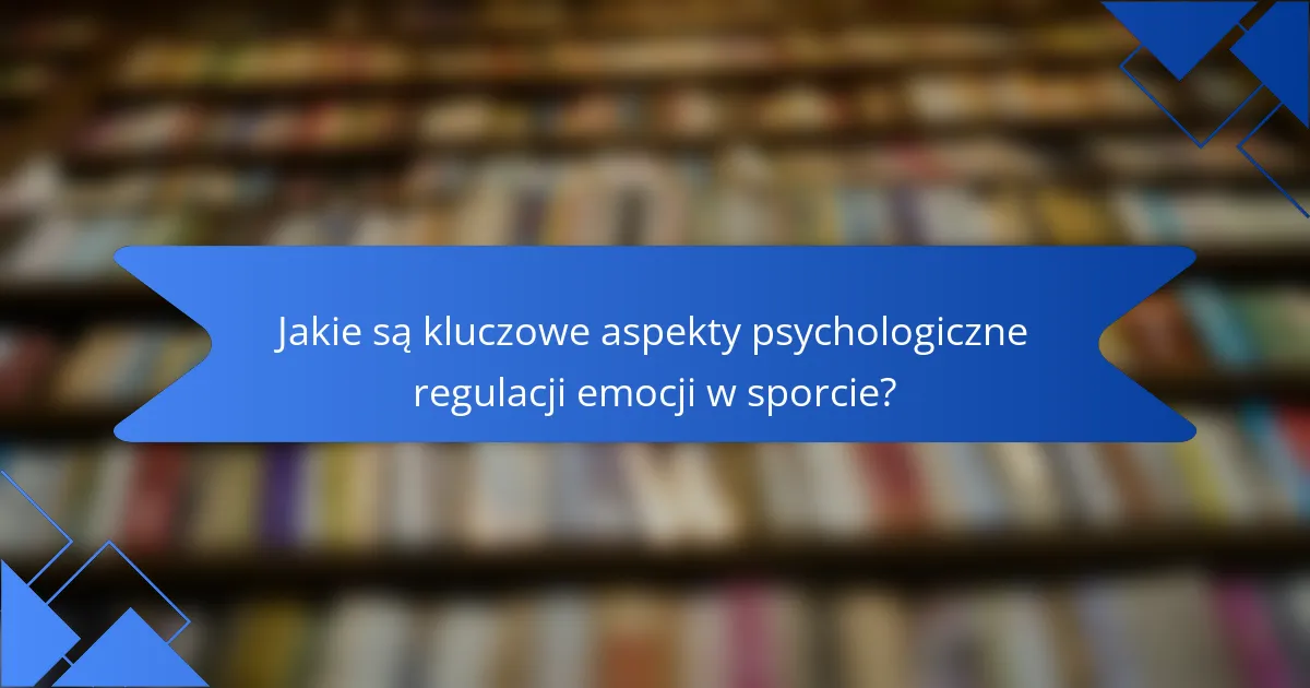 Jakie są kluczowe aspekty psychologiczne regulacji emocji w sporcie?