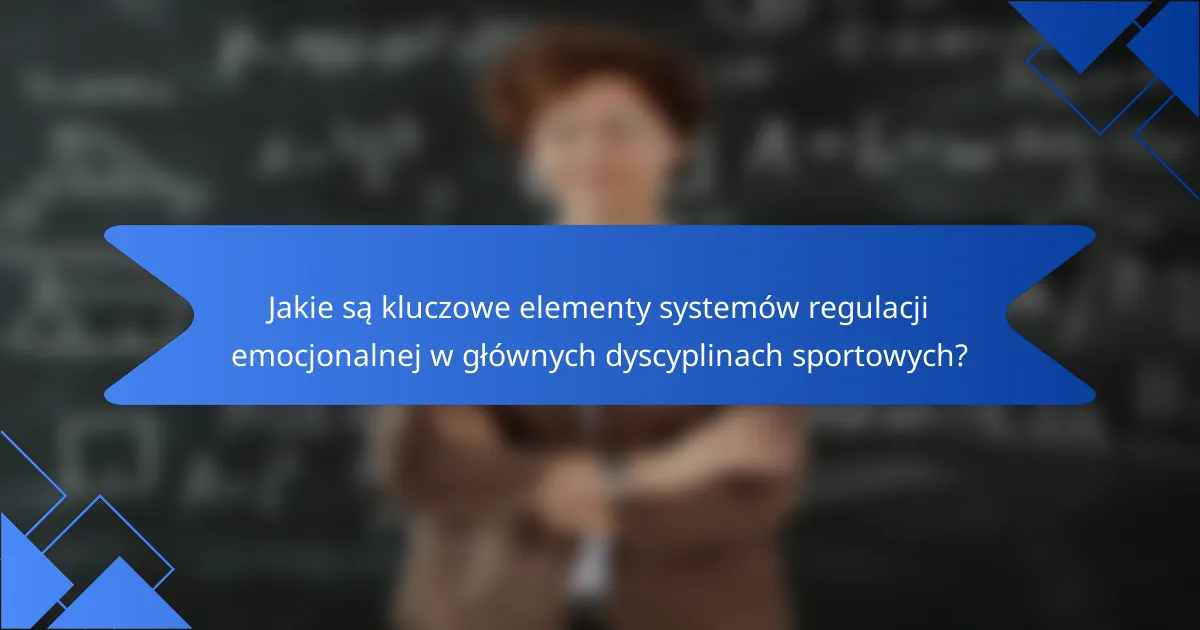 Jakie są kluczowe elementy systemów regulacji emocjonalnej w głównych dyscyplinach sportowych?