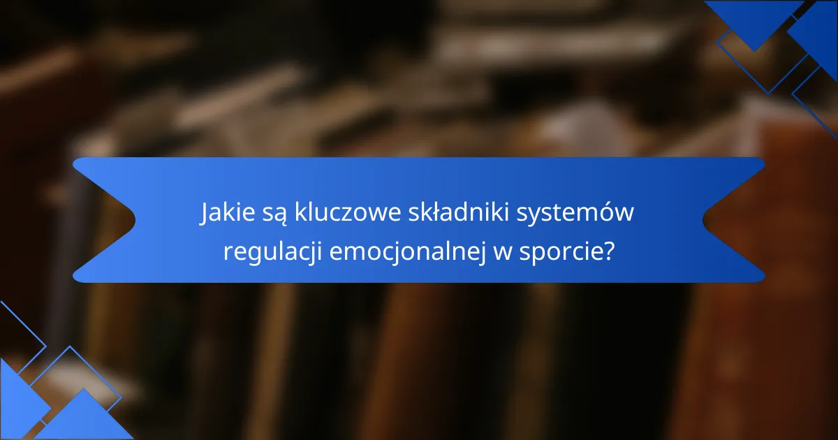 Jakie są kluczowe składniki systemów regulacji emocjonalnej w sporcie?