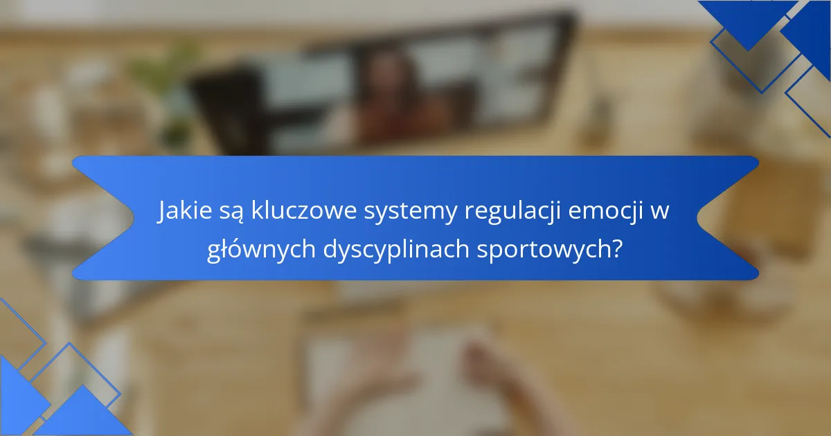 Jakie są kluczowe systemy regulacji emocji w głównych dyscyplinach sportowych?