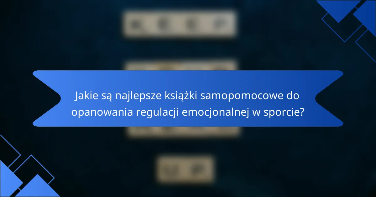 Jakie są najlepsze książki samopomocowe do opanowania regulacji emocjonalnej w sporcie?