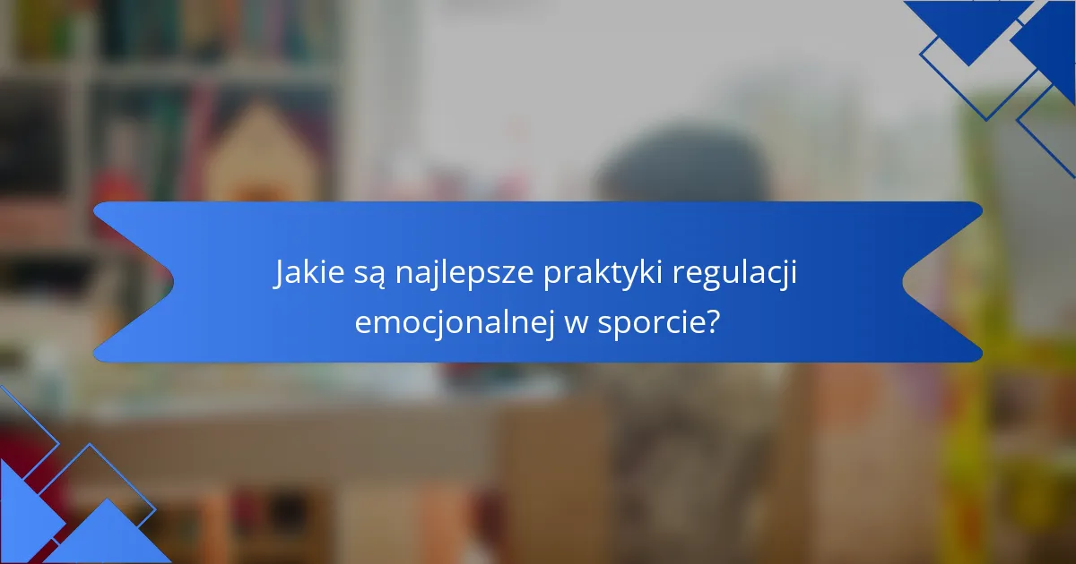 Jakie są najlepsze praktyki regulacji emocjonalnej w sporcie?
