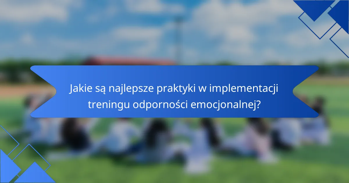 Jakie są najlepsze praktyki w implementacji treningu odporności emocjonalnej?