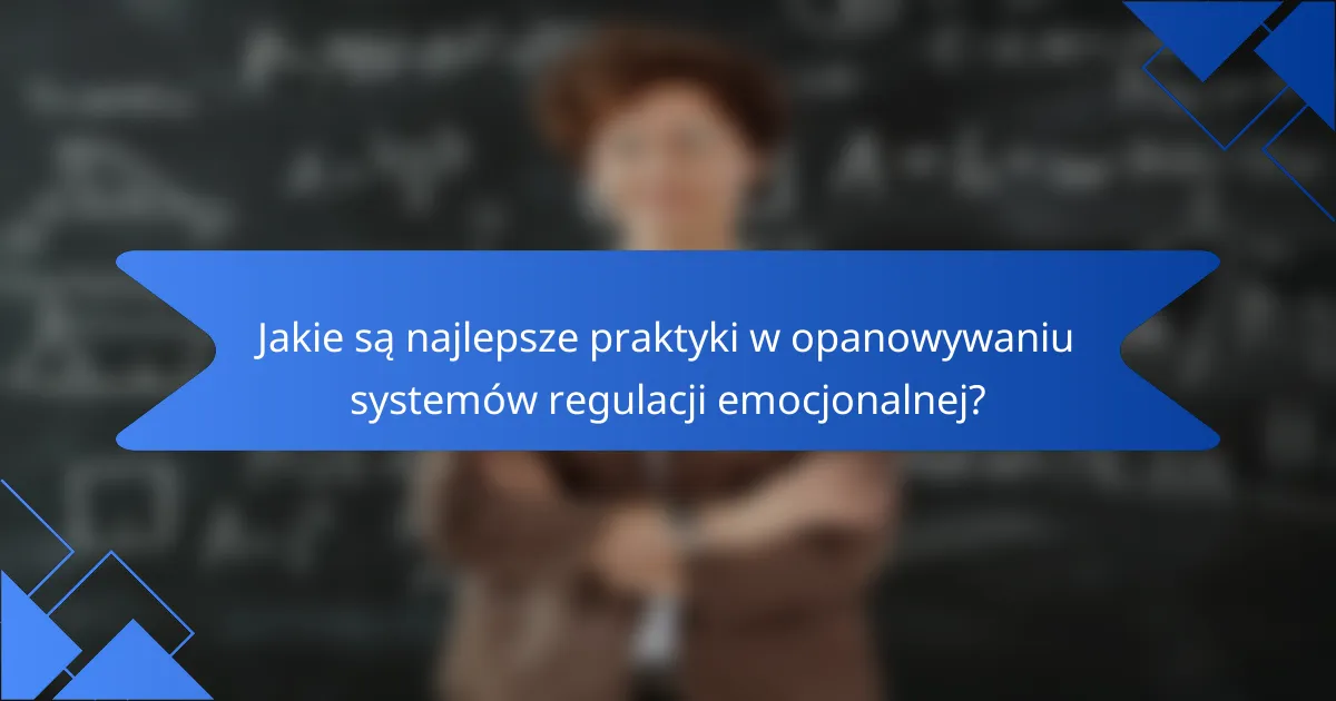 Jakie są najlepsze praktyki w opanowywaniu systemów regulacji emocjonalnej?