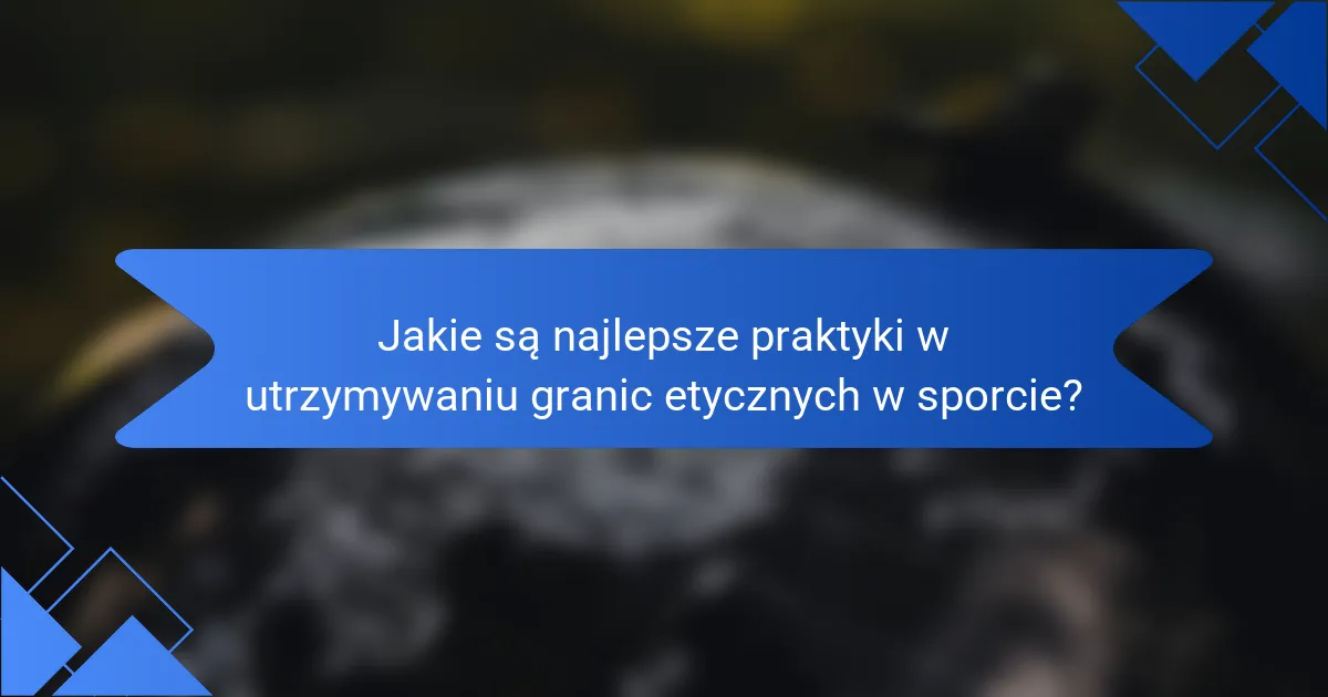 Jakie są najlepsze praktyki w utrzymywaniu granic etycznych w sporcie?