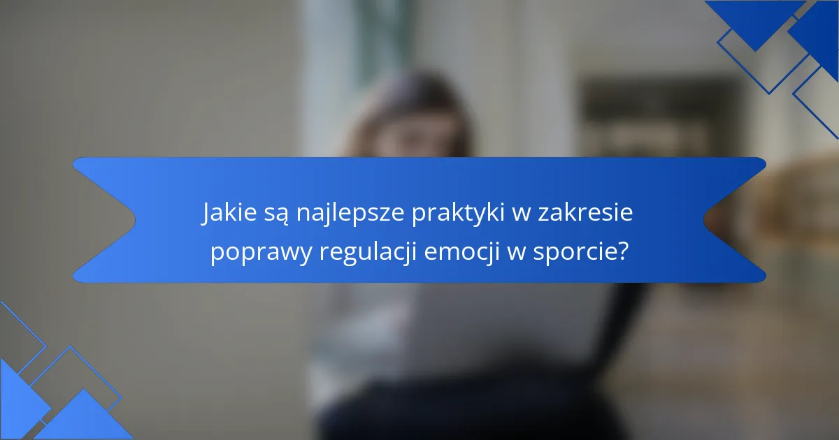Jakie są najlepsze praktyki w zakresie poprawy regulacji emocji w sporcie?