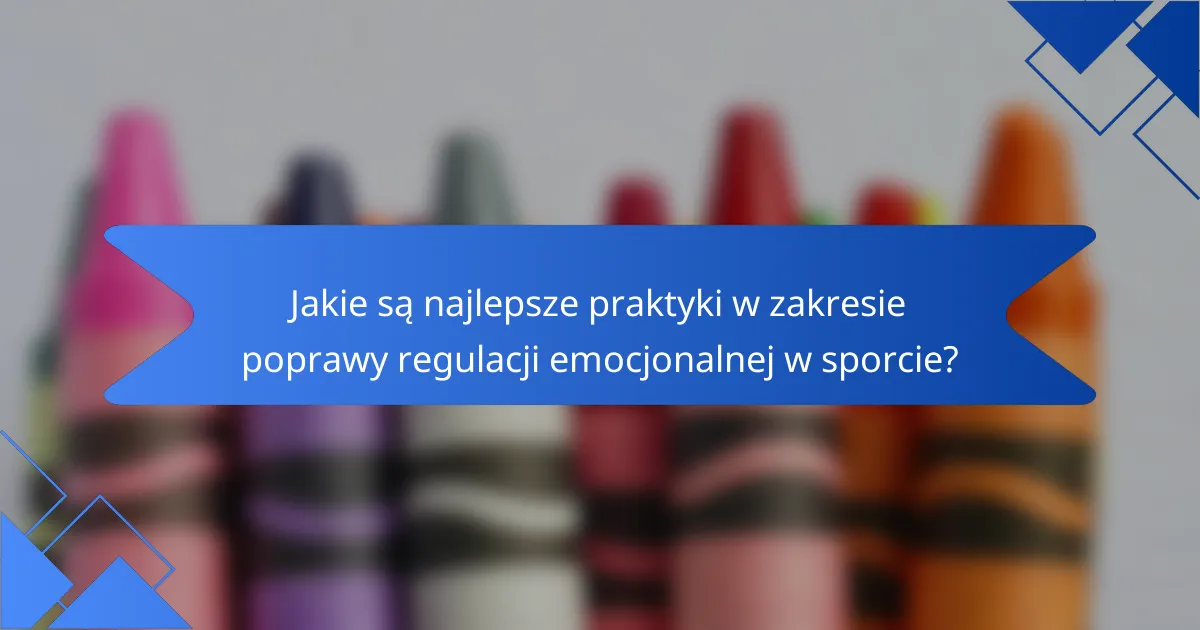 Jakie są najlepsze praktyki w zakresie poprawy regulacji emocjonalnej w sporcie?