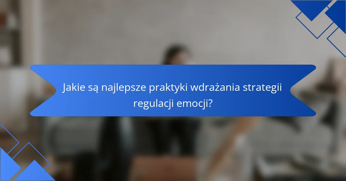 Jakie są najlepsze praktyki wdrażania strategii regulacji emocji?