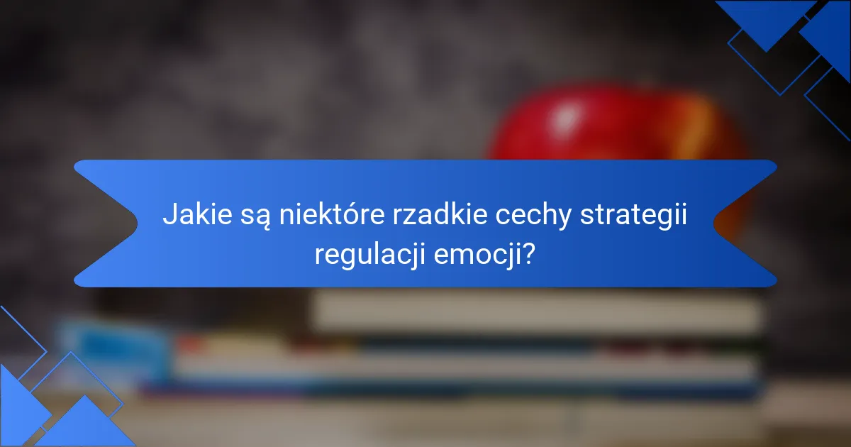 Jakie są niektóre rzadkie cechy strategii regulacji emocji?