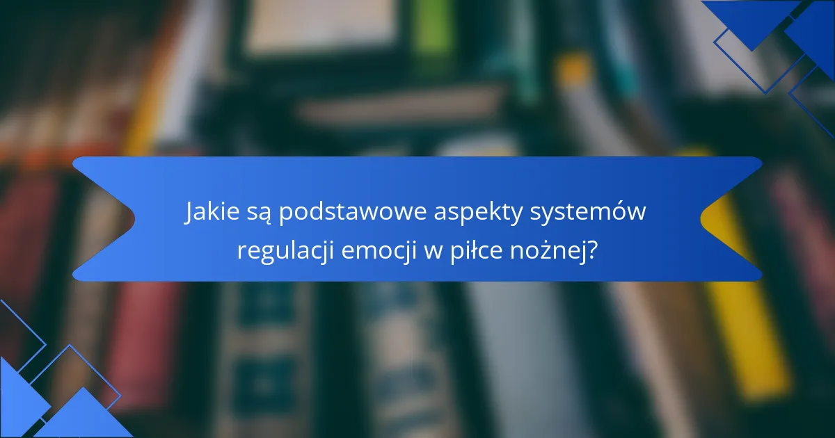 Jakie są podstawowe aspekty systemów regulacji emocji w piłce nożnej?