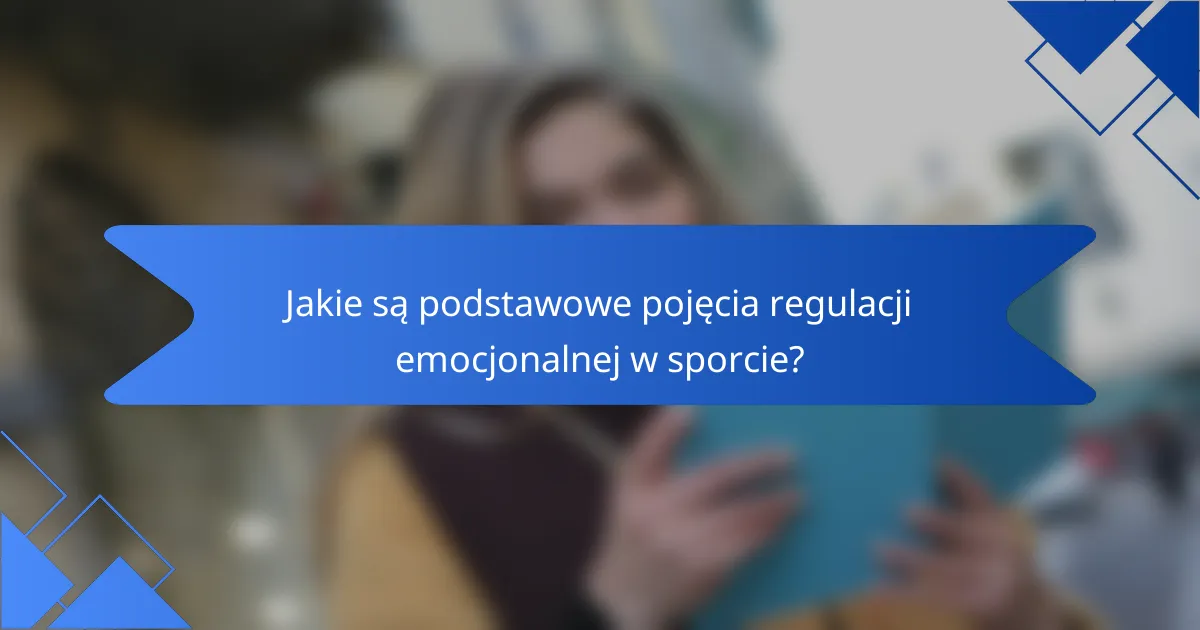 Jakie są podstawowe pojęcia regulacji emocjonalnej w sporcie?