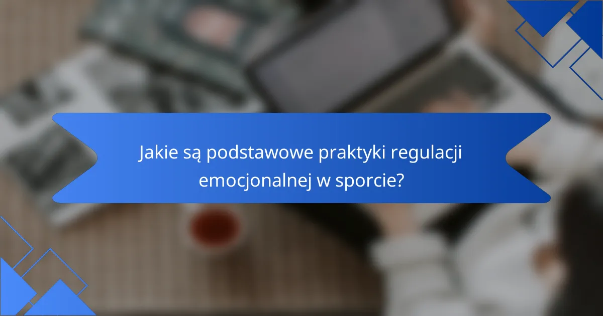 Jakie są podstawowe praktyki regulacji emocjonalnej w sporcie?