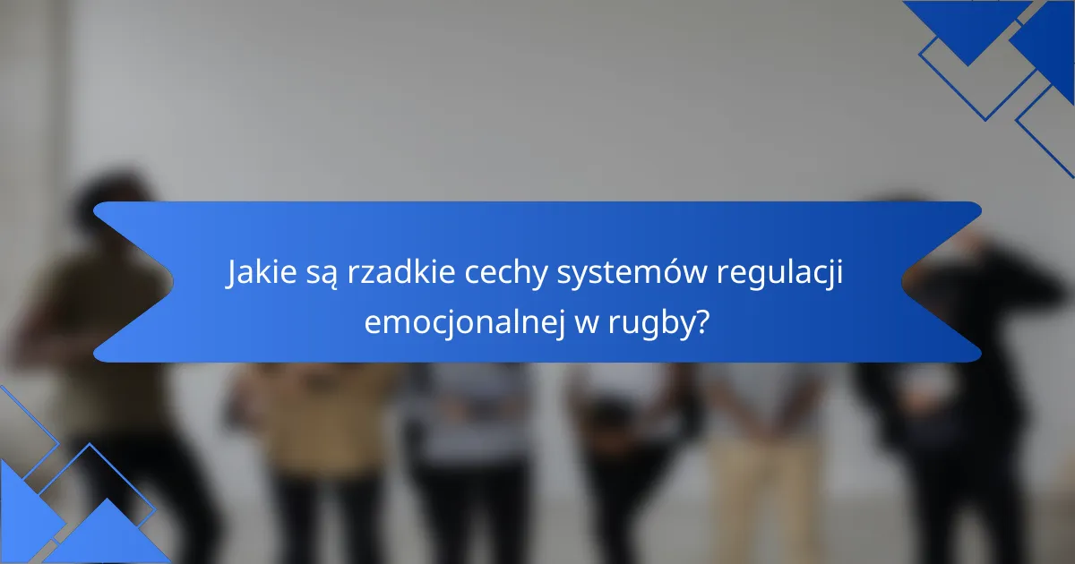 Jakie są rzadkie cechy systemów regulacji emocjonalnej w rugby?