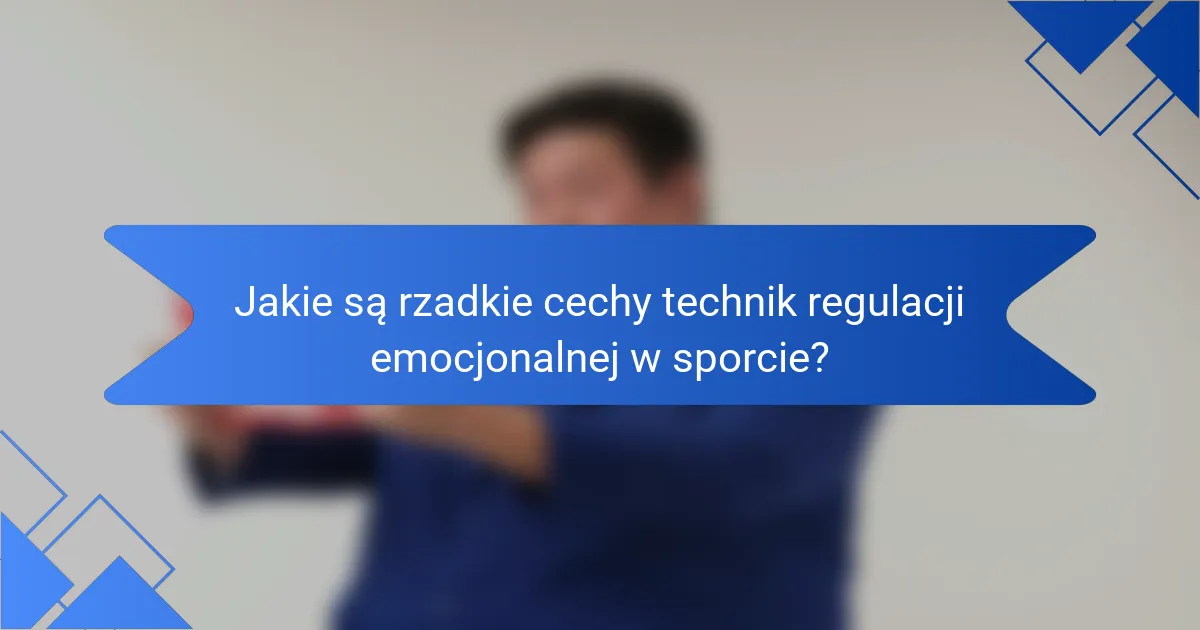 Jakie są rzadkie cechy technik regulacji emocjonalnej w sporcie?